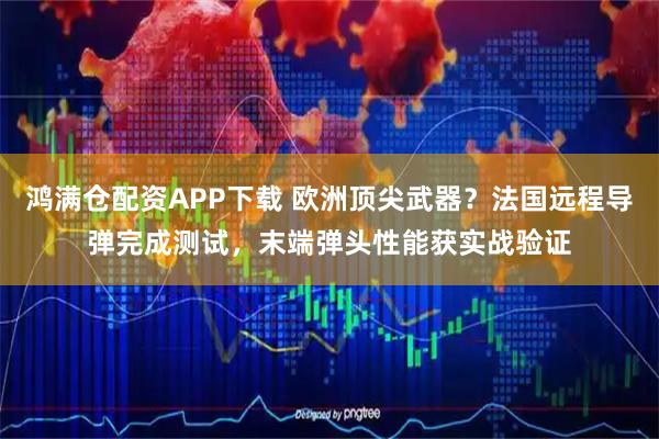 鸿满仓配资APP下载 欧洲顶尖武器？法国远程导弹完成测试，末端弹头性能获实战验证