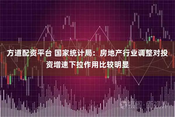 方道配资平台 国家统计局：房地产行业调整对投资增速下拉作用比较明显