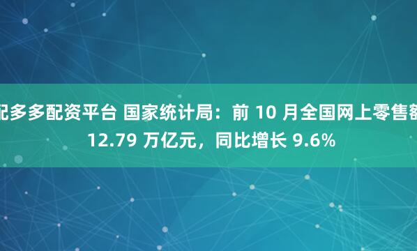 配多多配资平台 国家统计局：前 10 月全国网上零售额 12.79 万亿元，同比增长 9.6%
