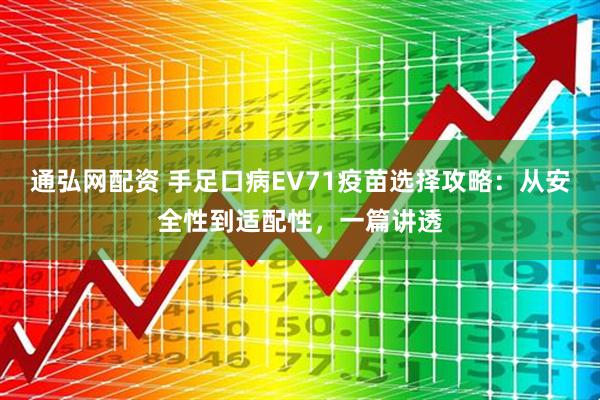 通弘网配资 手足口病EV71疫苗选择攻略:从安全性到适配性,一篇讲透