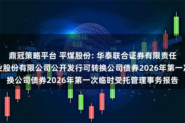 鼎冠策略平台 平煤股份: 华泰联合证券有限责任公司关于平顶山天安煤业股份有限公司公开发行可转换公司债券2026年第一次临时受托管理事务报告