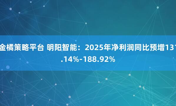 金橘策略平台 明阳智能：2025年净利润同比预增131.14%-188.92%