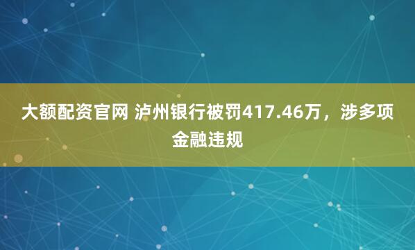 大额配资官网 泸州银行被罚417.46万，涉多项金融违规